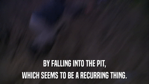 BY FALLING INTO THE PIT, WHICH SEEMS TO BE A RECURRING THING. 