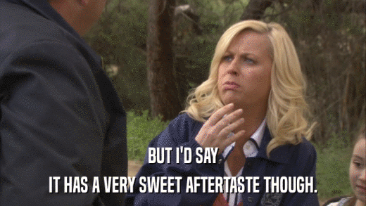 BUT I'D SAY IT HAS A VERY SWEET AFTERTASTE THOUGH. 
