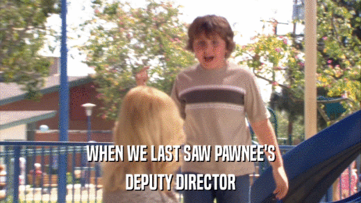 WHEN WE LAST SAW PAWNEE'S DEPUTY DIRECTOR 