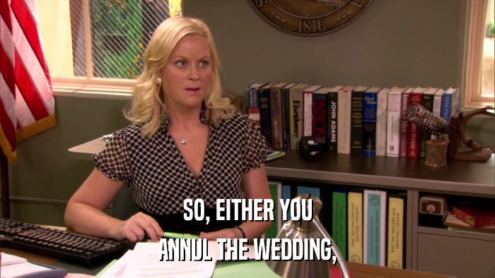 SO, EITHER YOU ANNUL THE WEDDING, 