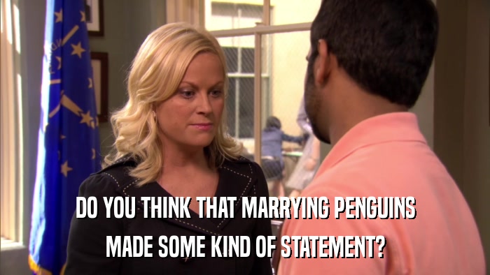 DO YOU THINK THAT MARRYING PENGUINS MADE SOME KIND OF STATEMENT? 