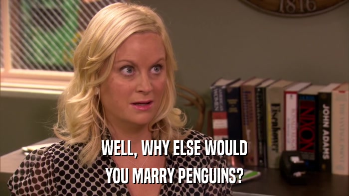 WELL, WHY ELSE WOULD YOU MARRY PENGUINS? 