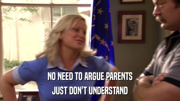 NO NEED TO ARGUE PARENTS JUST DON'T UNDERSTAND 
