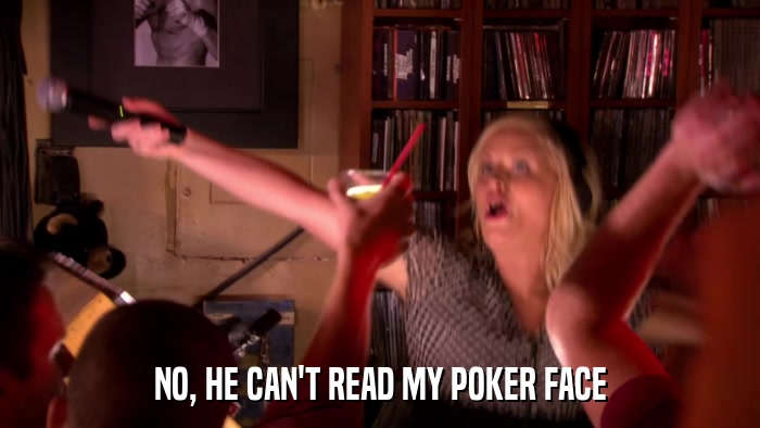 NO, HE CAN'T READ MY POKER FACE  