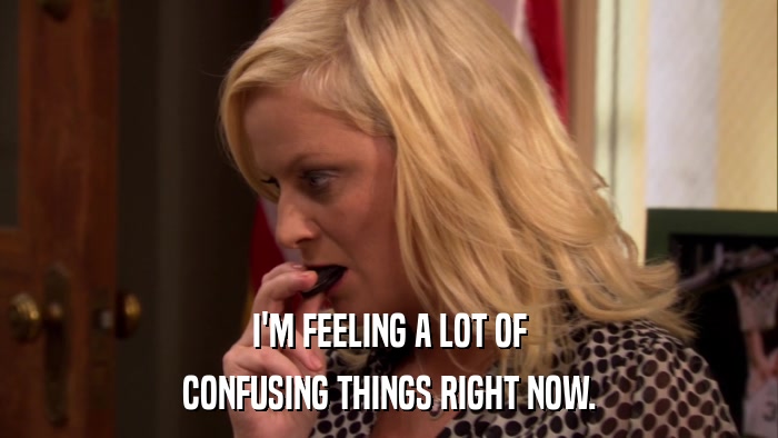 I'M FEELING A LOT OF CONFUSING THINGS RIGHT NOW. 
