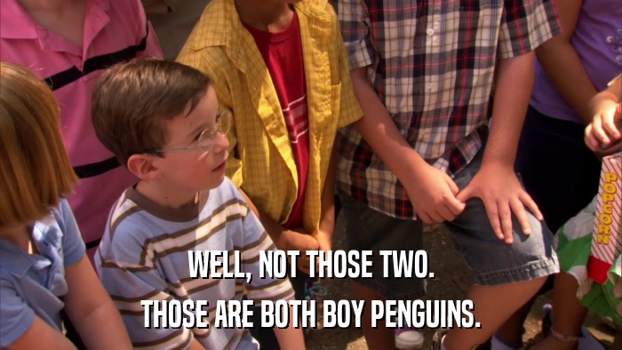 WELL, NOT THOSE TWO. THOSE ARE BOTH BOY PENGUINS. 