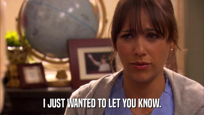 I JUST WANTED TO LET YOU KNOW.  