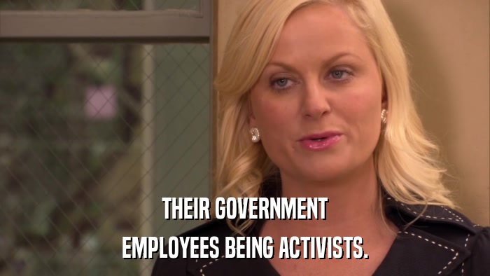 THEIR GOVERNMENT EMPLOYEES BEING ACTIVISTS. 