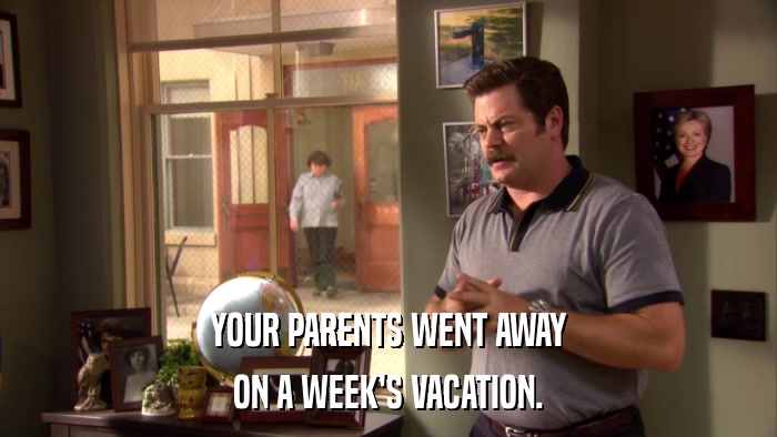 YOUR PARENTS WENT AWAY ON A WEEK'S VACATION. 