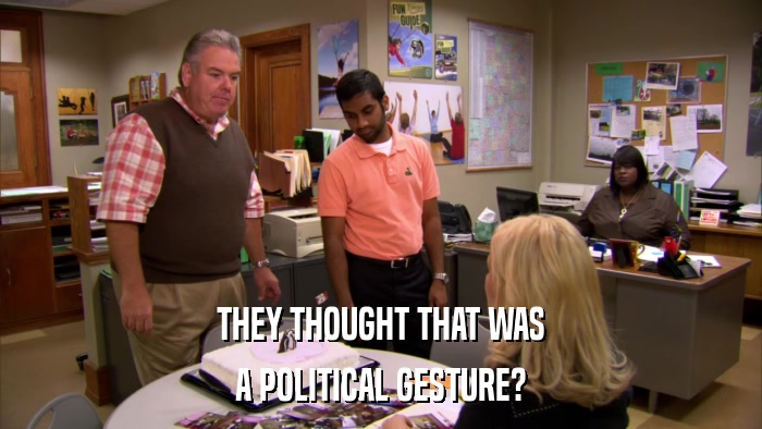 THEY THOUGHT THAT WAS A POLITICAL GESTURE? 