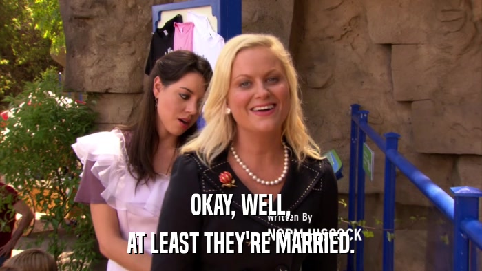 OKAY, WELL, AT LEAST THEY'RE MARRIED. 