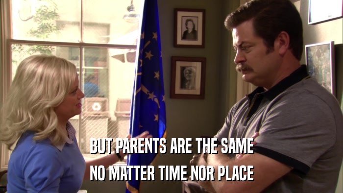 BUT PARENTS ARE THE SAME NO MATTER TIME NOR PLACE 