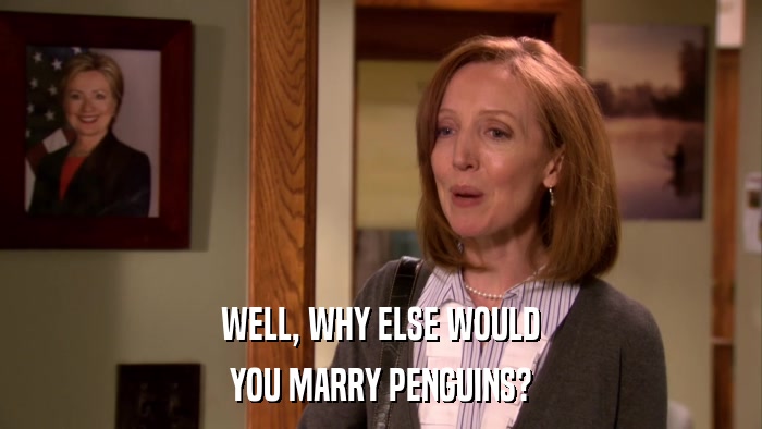 WELL, WHY ELSE WOULD YOU MARRY PENGUINS? 