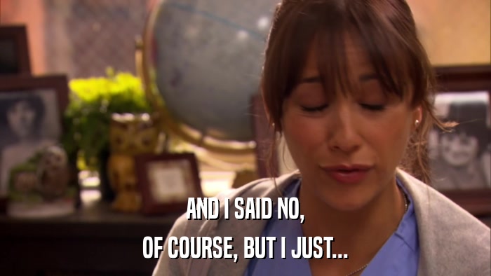 AND I SAID NO, OF COURSE, BUT I JUST... 