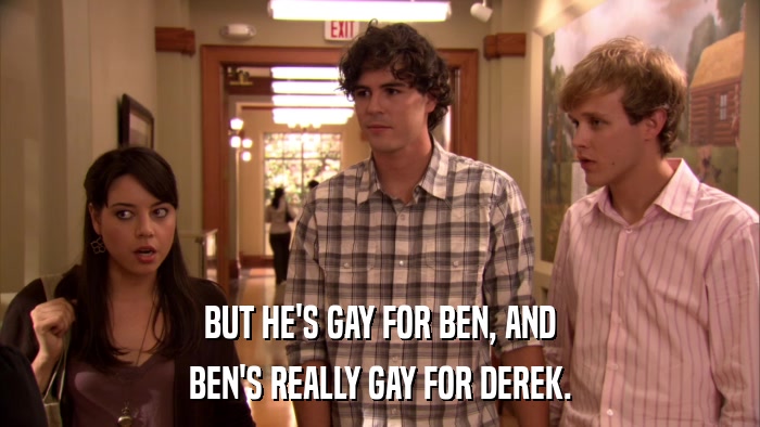 BUT HE'S GAY FOR BEN, AND BEN'S REALLY GAY FOR DEREK. 