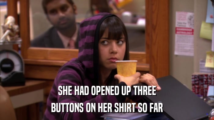 SHE HAD OPENED UP THREE BUTTONS ON HER SHIRT SO FAR 