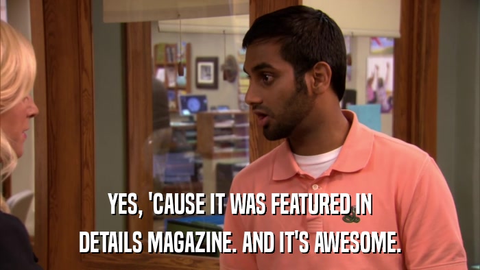 YES, 'CAUSE IT WAS FEATURED IN DETAILS MAGAZINE. AND IT'S AWESOME. 