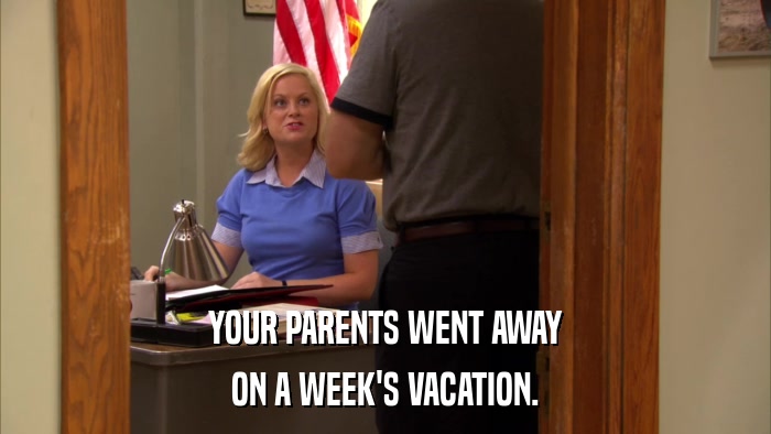 YOUR PARENTS WENT AWAY ON A WEEK'S VACATION. 