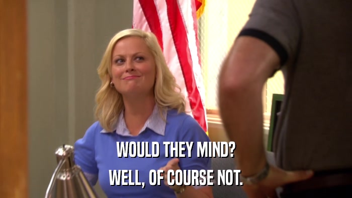 WOULD THEY MIND? WELL, OF COURSE NOT. 