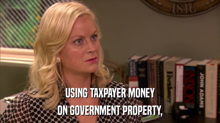 USING TAXPAYER MONEY ON GOVERNMENT PROPERTY, 