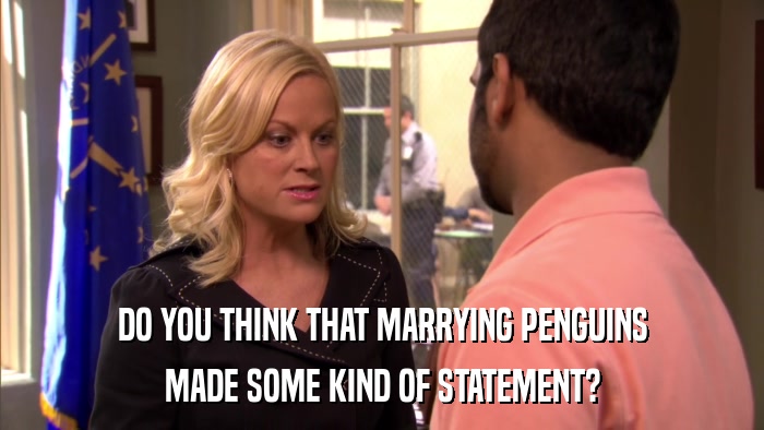DO YOU THINK THAT MARRYING PENGUINS MADE SOME KIND OF STATEMENT? 