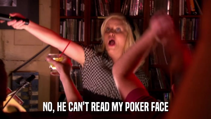NO, HE CAN'T READ MY POKER FACE  