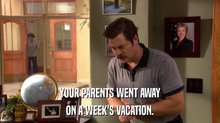 YOUR PARENTS WENT AWAY ON A WEEK'S VACATION. 