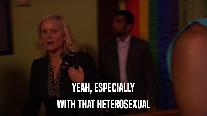 YEAH, ESPECIALLY WITH THAT HETEROSEXUAL 