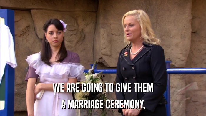 WE ARE GOING TO GIVE THEM A MARRIAGE CEREMONY, 