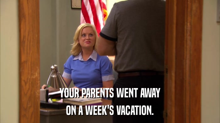 YOUR PARENTS WENT AWAY ON A WEEK'S VACATION. 