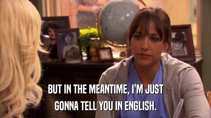 BUT IN THE MEANTIME, I'M JUST GONNA TELL YOU IN ENGLISH. 
