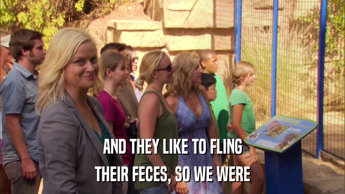 AND THEY LIKE TO FLING THEIR FECES, SO WE WERE 