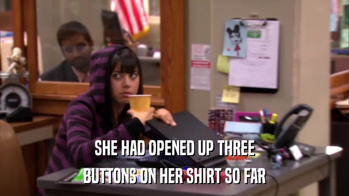 SHE HAD OPENED UP THREE BUTTONS ON HER SHIRT SO FAR 