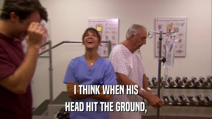 I THINK WHEN HIS HEAD HIT THE GROUND, 