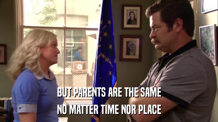 BUT PARENTS ARE THE SAME NO MATTER TIME NOR PLACE 