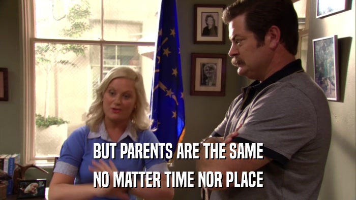 BUT PARENTS ARE THE SAME NO MATTER TIME NOR PLACE 