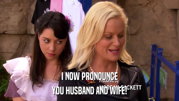 I NOW PRONOUNCE YOU HUSBAND AND WIFE! 
