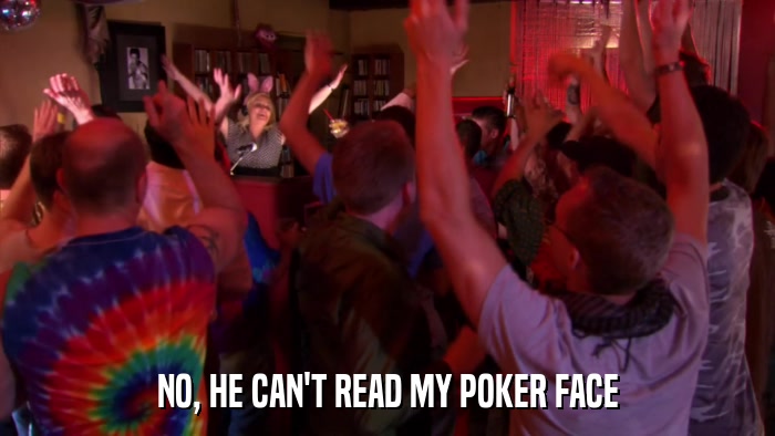 NO, HE CAN'T READ MY POKER FACE  