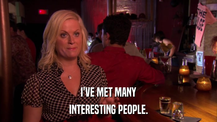I'VE MET MANY INTERESTING PEOPLE. 
