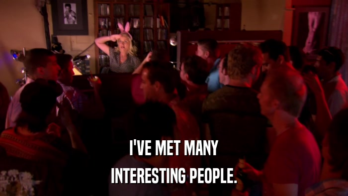 I'VE MET MANY INTERESTING PEOPLE. 