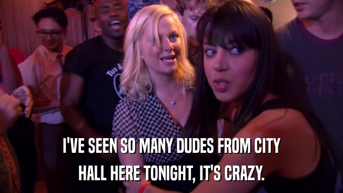I'VE SEEN SO MANY DUDES FROM CITY HALL HERE TONIGHT, IT'S CRAZY. 