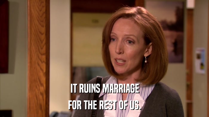 IT RUINS MARRIAGE FOR THE REST OF US. 