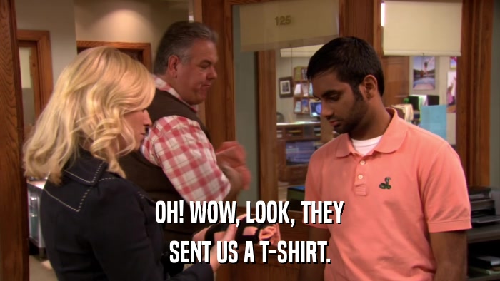 OH! WOW, LOOK, THEY SENT US A T-SHIRT. 