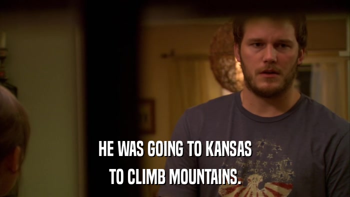 HE WAS GOING TO KANSAS TO CLIMB MOUNTAINS. 