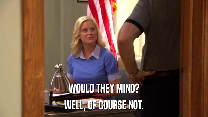 WOULD THEY MIND? WELL, OF COURSE NOT. 