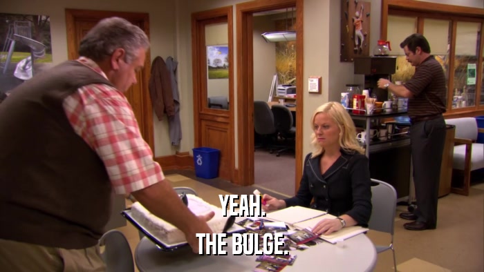 YEAH. THE BULGE. 