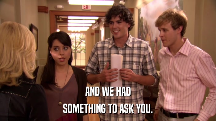 AND WE HAD SOMETHING TO ASK YOU. 