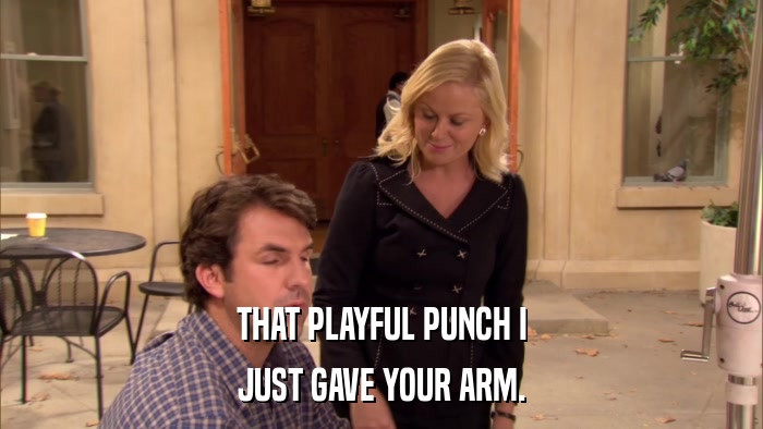 THAT PLAYFUL PUNCH I JUST GAVE YOUR ARM. 
