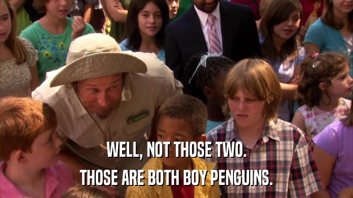 WELL, NOT THOSE TWO. THOSE ARE BOTH BOY PENGUINS. 