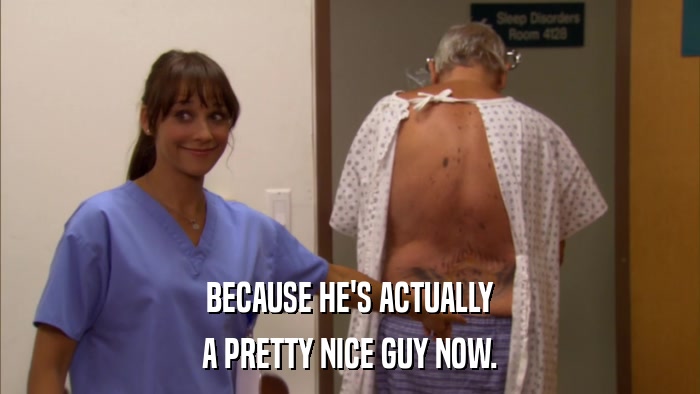 BECAUSE HE'S ACTUALLY A PRETTY NICE GUY NOW. 